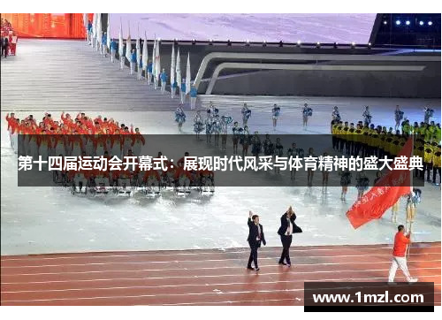 第十四届运动会开幕式：展现时代风采与体育精神的盛大盛典