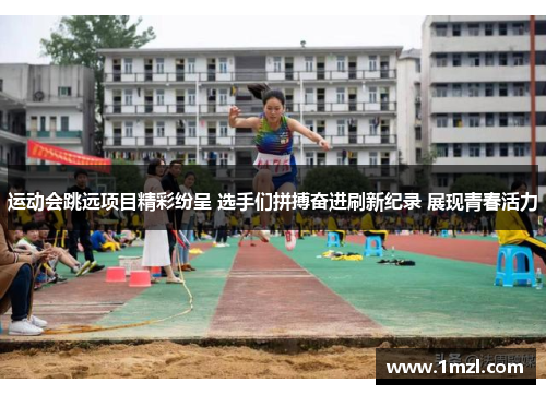 运动会跳远项目精彩纷呈 选手们拼搏奋进刷新纪录 展现青春活力