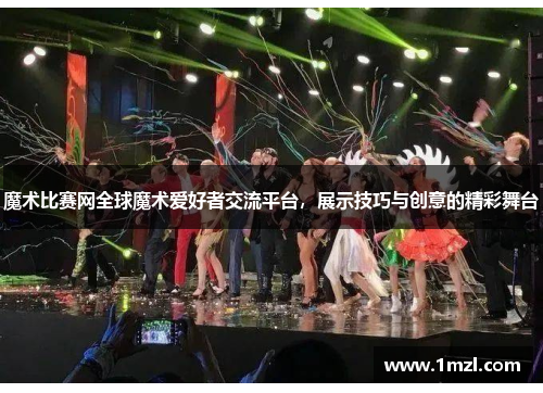 魔术比赛网全球魔术爱好者交流平台，展示技巧与创意的精彩舞台