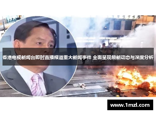 香港电视新闻台即时直播报道重大新闻事件 全面呈现最新动态与深度分析